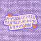 Physically here Mentally at Home with my Dog Sticker