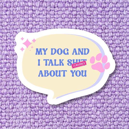 My Dog and I Talk Sh*t About You Sticker